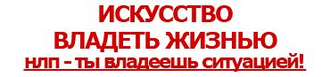 ИСКУССТВО ВЛАДЕТЬ ЖИЗНЬЮ
нлп - ты владеешь ситуацией!
