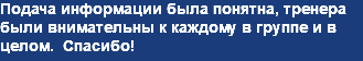 Подача информации была понятна, тренера были внимательны к каждому в группе и в целом. Спасибо!