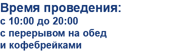 Время проведения:
с 10:00 до 20:00
с перерывом на обед
и кофебрейками