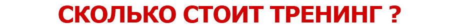 СКОЛЬКО СТОИТ ТРЕНИНГ ?
